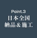 Point.3 日本全国納品＆施工