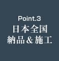 Point.3 日本全国納品＆施工